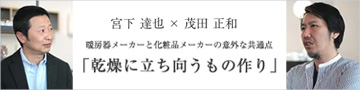 対談：暖房器メーカーと化粧品メーカーの意外な共通点「乾燥に立ち向うもの作り」