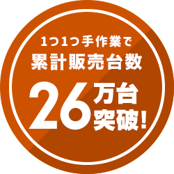 1つ1つ手作業で累計販売台数24万台突破!