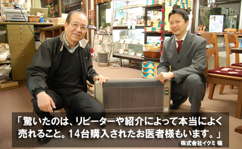 驚いたのは、リピーターや紹介によって本当によく売れること。14台購入されたお医者さまもいます。 株式会社イクミ様